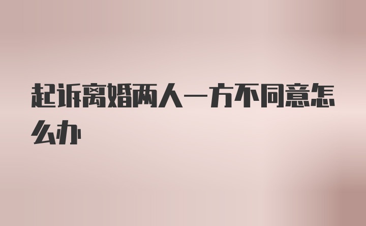 起诉离婚两人一方不同意怎么办