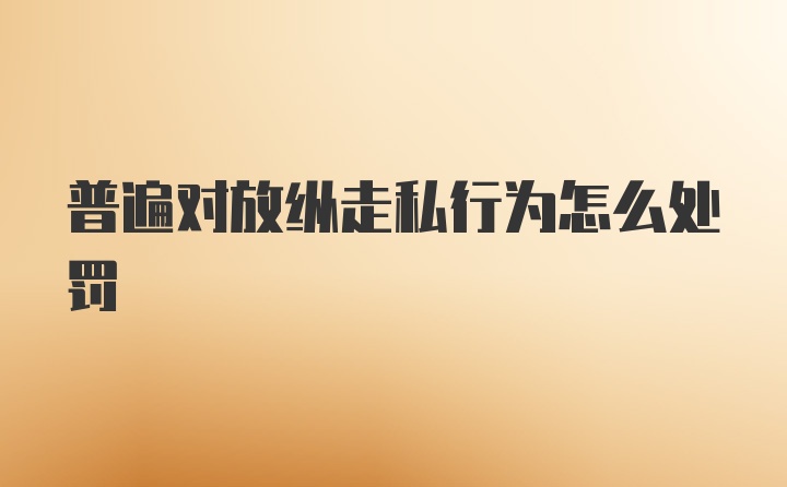 普遍对放纵走私行为怎么处罚