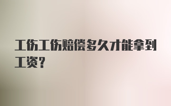 工伤工伤赔偿多久才能拿到工资？