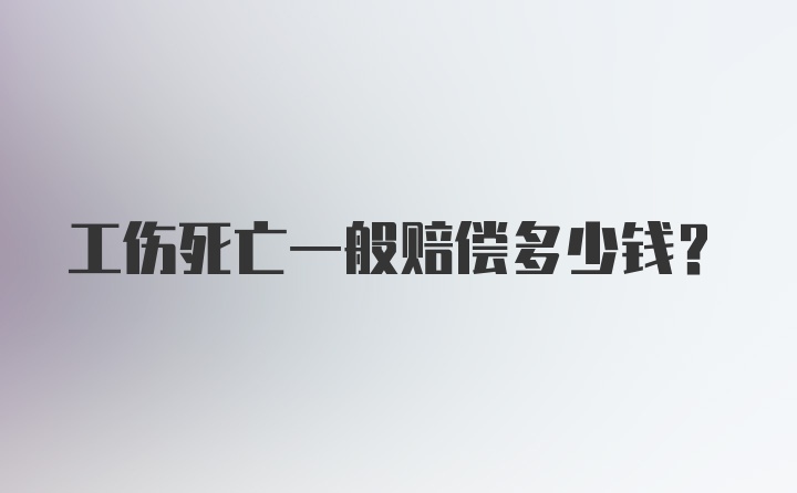 工伤死亡一般赔偿多少钱?