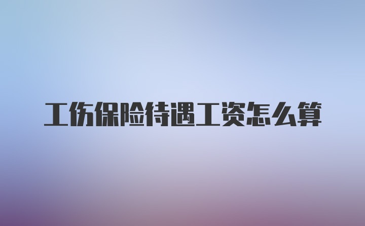工伤保险待遇工资怎么算