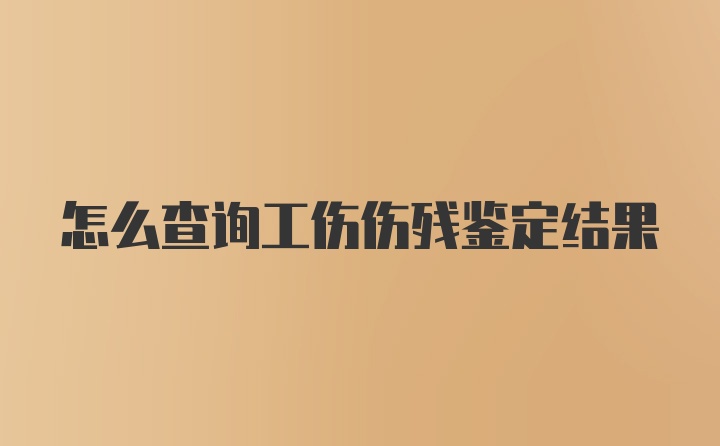 怎么查询工伤伤残鉴定结果