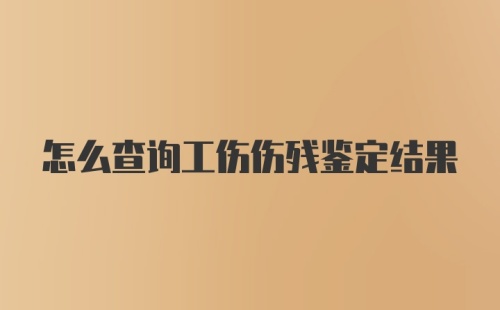 怎么查询工伤伤残鉴定结果