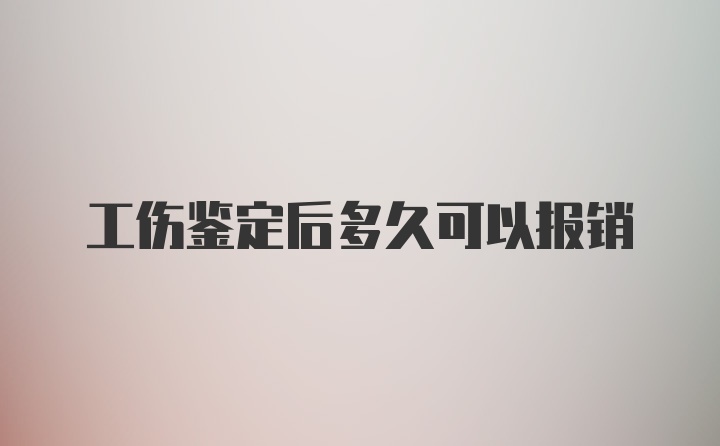 工伤鉴定后多久可以报销