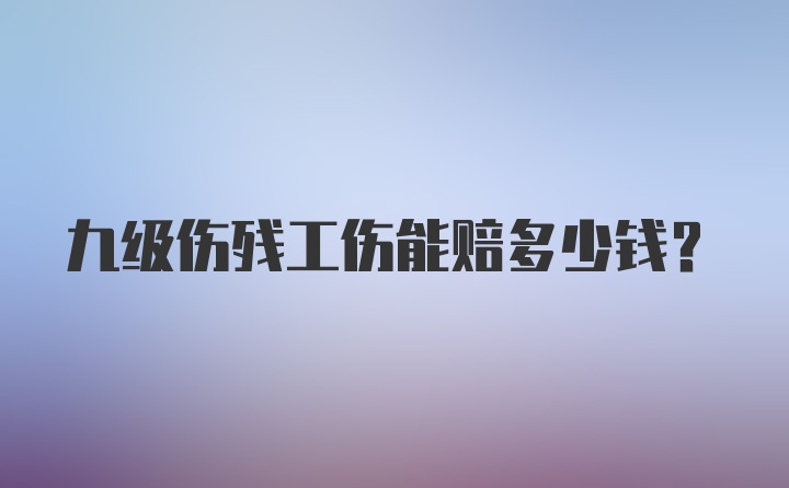 九级伤残工伤能赔多少钱？