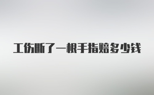 工伤断了一根手指赔多少钱