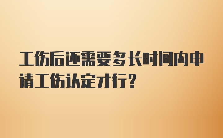 工伤后还需要多长时间内申请工伤认定才行？