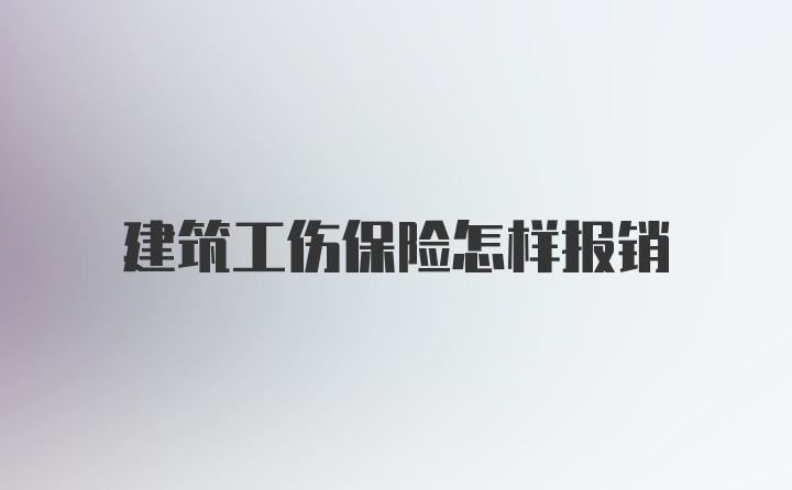 建筑工伤保险怎样报销