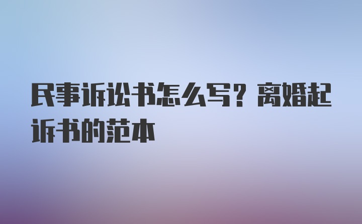 民事诉讼书怎么写？离婚起诉书的范本