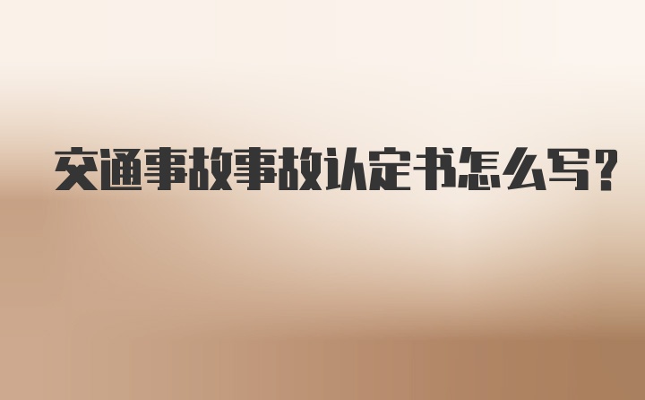 交通事故事故认定书怎么写?