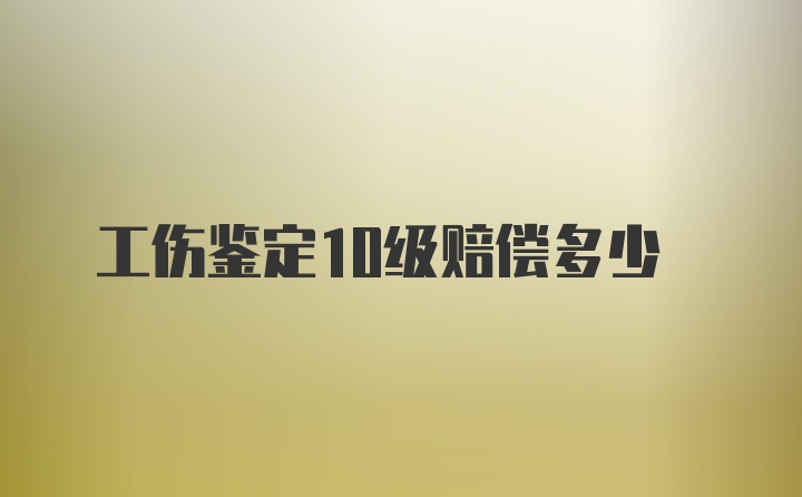 工伤鉴定10级赔偿多少