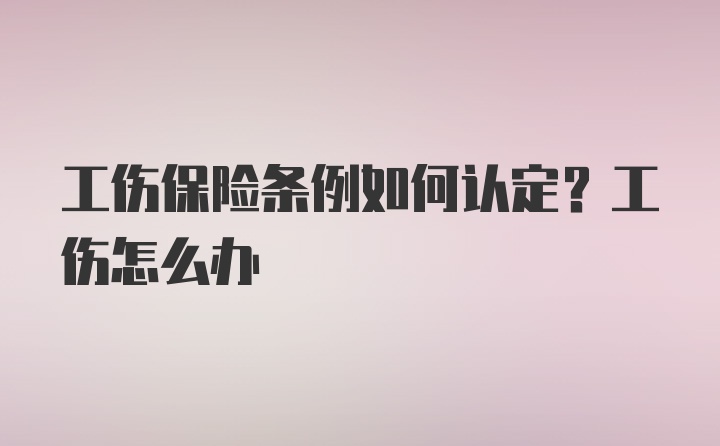 工伤保险条例如何认定？工伤怎么办