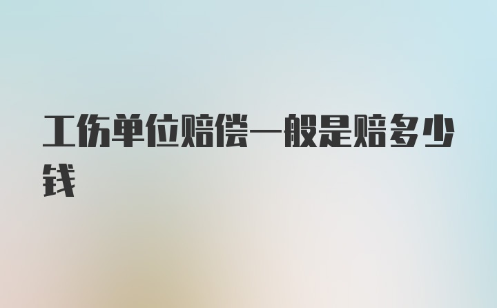 工伤单位赔偿一般是赔多少钱