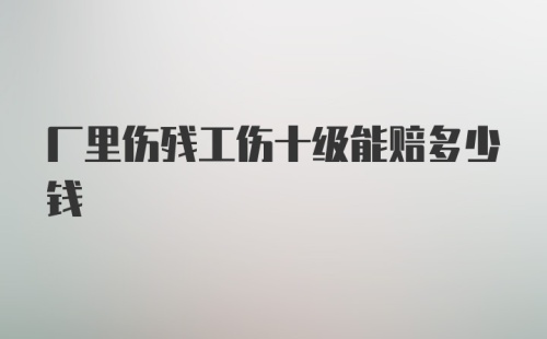 厂里伤残工伤十级能赔多少钱