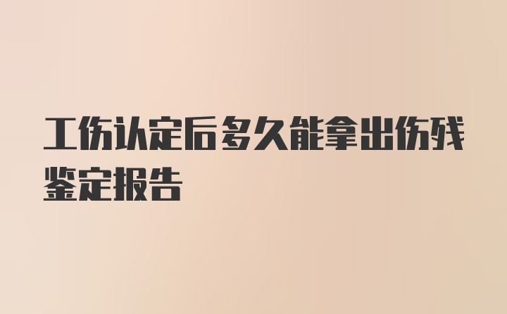 工伤认定后多久能拿出伤残鉴定报告