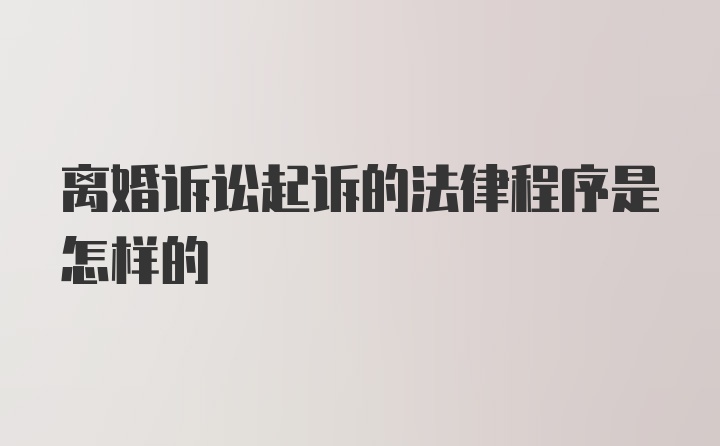 离婚诉讼起诉的法律程序是怎样的