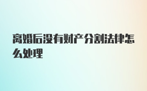 离婚后没有财产分割法律怎么处理