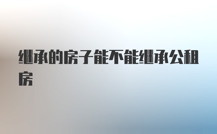 继承的房子能不能继承公租房