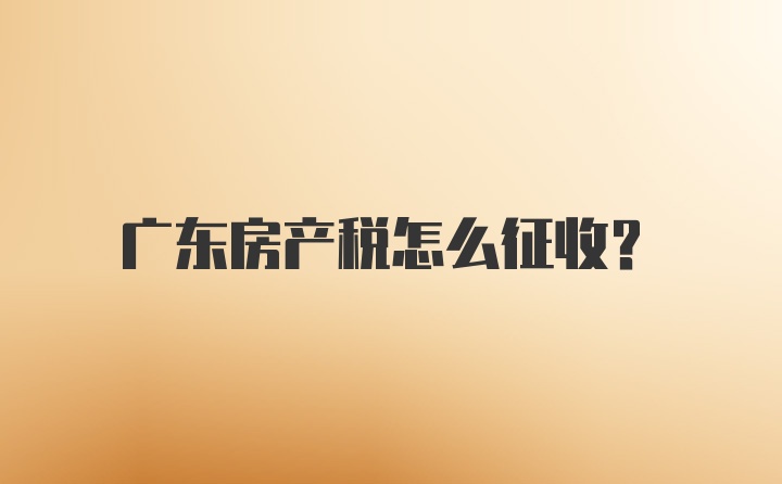 广东房产税怎么征收？