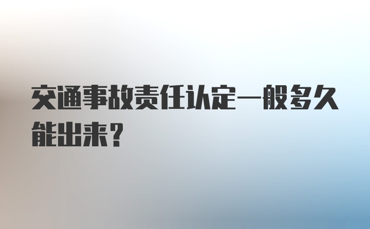 交通事故责任认定一般多久能出来？