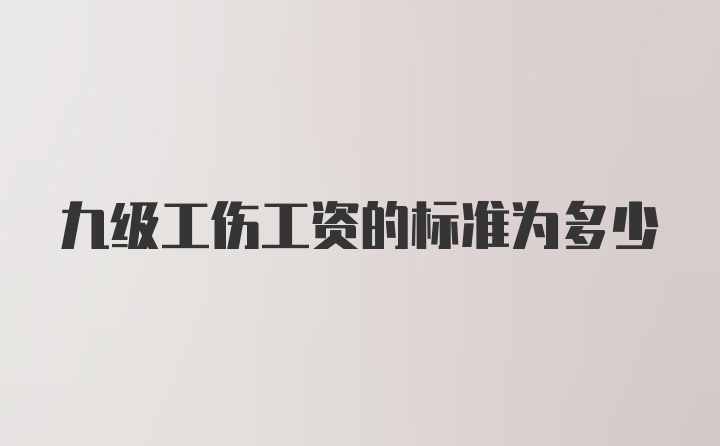 九级工伤工资的标准为多少