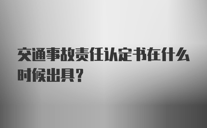 交通事故责任认定书在什么时候出具？