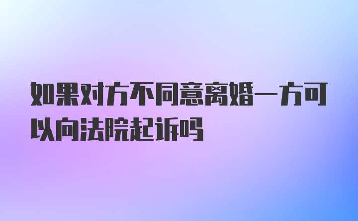 如果对方不同意离婚一方可以向法院起诉吗