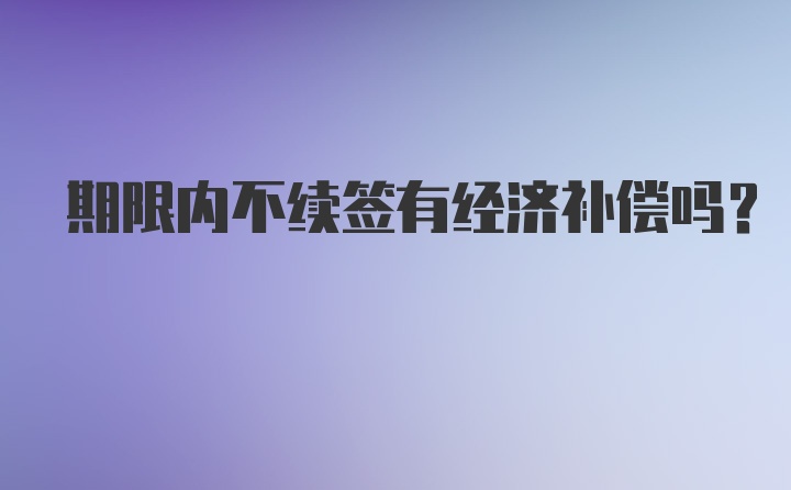 期限内不续签有经济补偿吗?