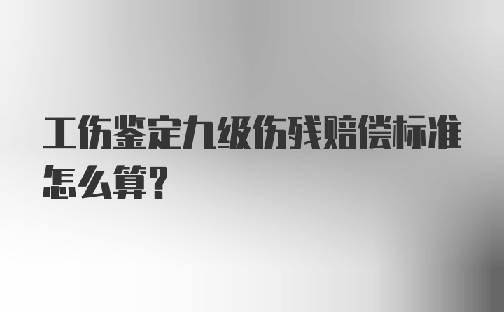 工伤鉴定九级伤残赔偿标准怎么算？