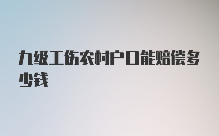 九级工伤农村户口能赔偿多少钱