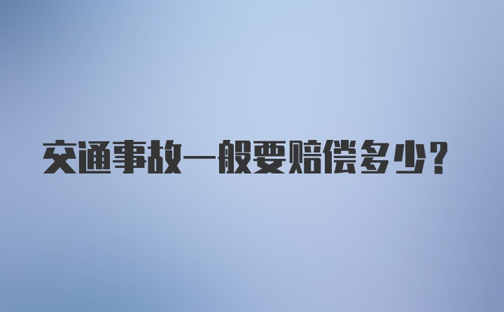 交通事故一般要赔偿多少？