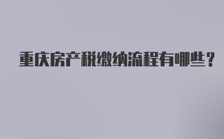 重庆房产税缴纳流程有哪些？