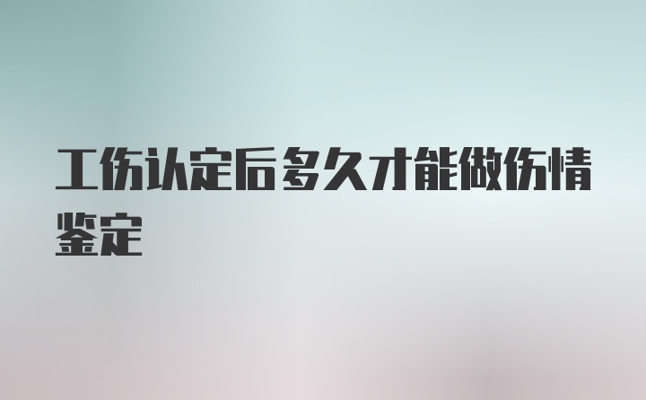 工伤认定后多久才能做伤情鉴定