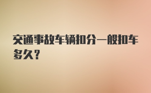 交通事故车辆扣分一般扣车多久？