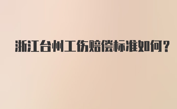 浙江台州工伤赔偿标准如何？