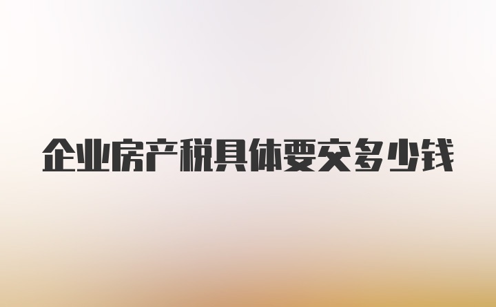 企业房产税具体要交多少钱