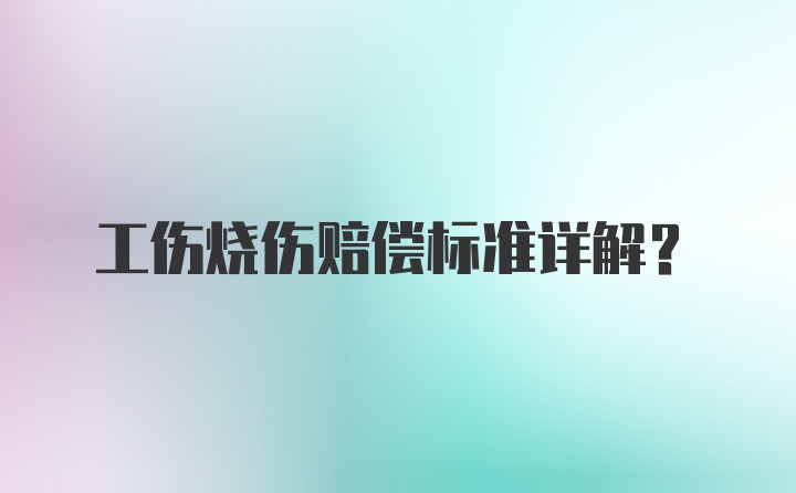 工伤烧伤赔偿标准详解？