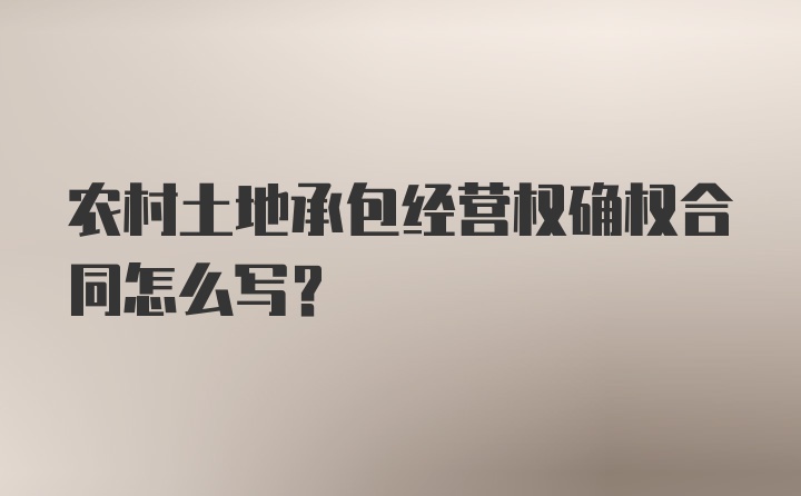 农村土地承包经营权确权合同怎么写？