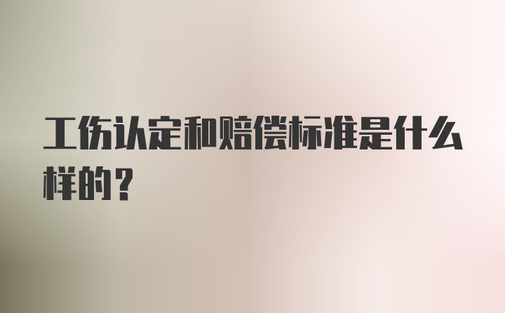 工伤认定和赔偿标准是什么样的？