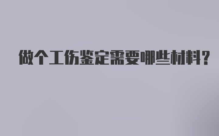 做个工伤鉴定需要哪些材料？