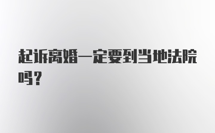 起诉离婚一定要到当地法院吗？