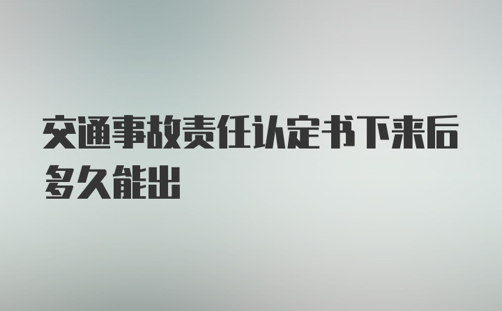 交通事故责任认定书下来后多久能出