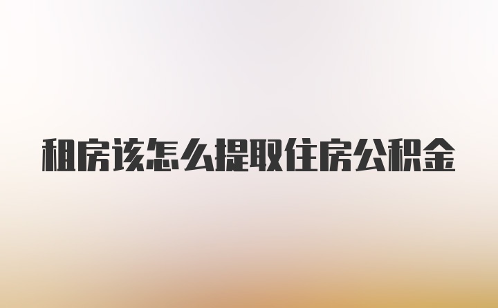 租房该怎么提取住房公积金