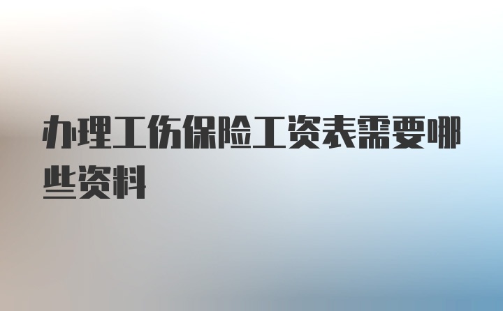 办理工伤保险工资表需要哪些资料