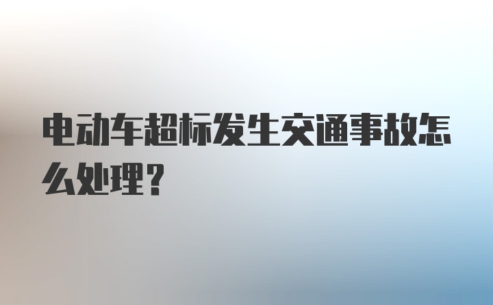 电动车超标发生交通事故怎么处理？