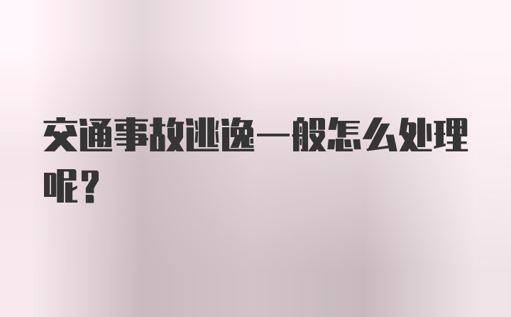 交通事故逃逸一般怎么处理呢？