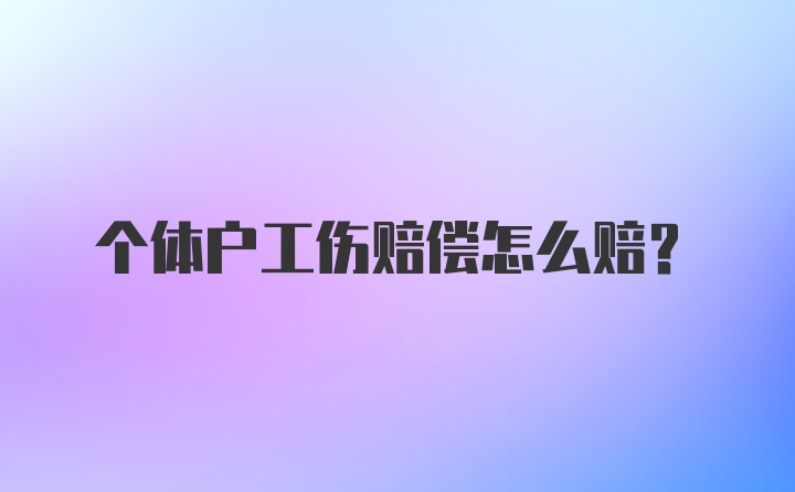 个体户工伤赔偿怎么赔？