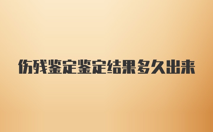 伤残鉴定鉴定结果多久出来