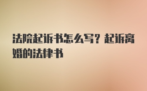 法院起诉书怎么写？起诉离婚的法律书