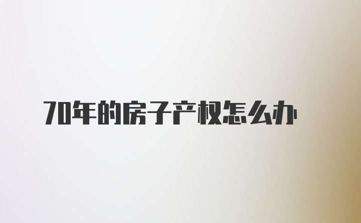 70年的房子产权怎么办